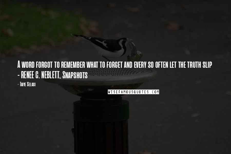 Taiye Selasi Quotes: A word forgot to remember what to forget and every so often let the truth slip - RENEE C. NEBLETT, Snapshots
