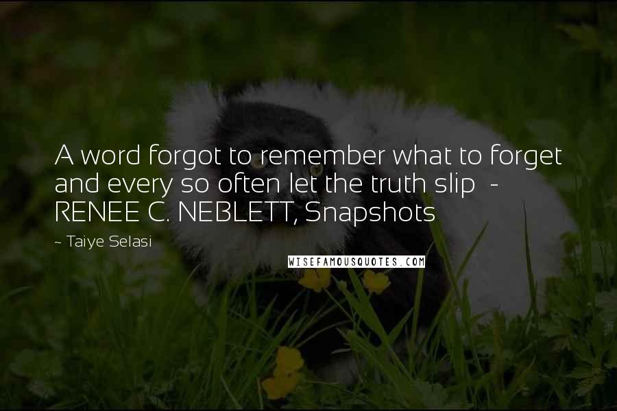 Taiye Selasi Quotes: A word forgot to remember what to forget and every so often let the truth slip  - RENEE C. NEBLETT, Snapshots