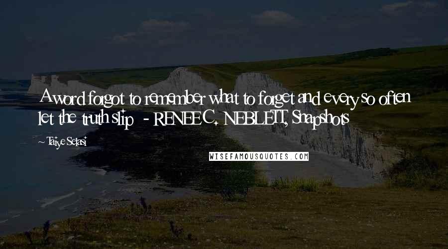 Taiye Selasi Quotes: A word forgot to remember what to forget and every so often let the truth slip - RENEE C. NEBLETT, Snapshots