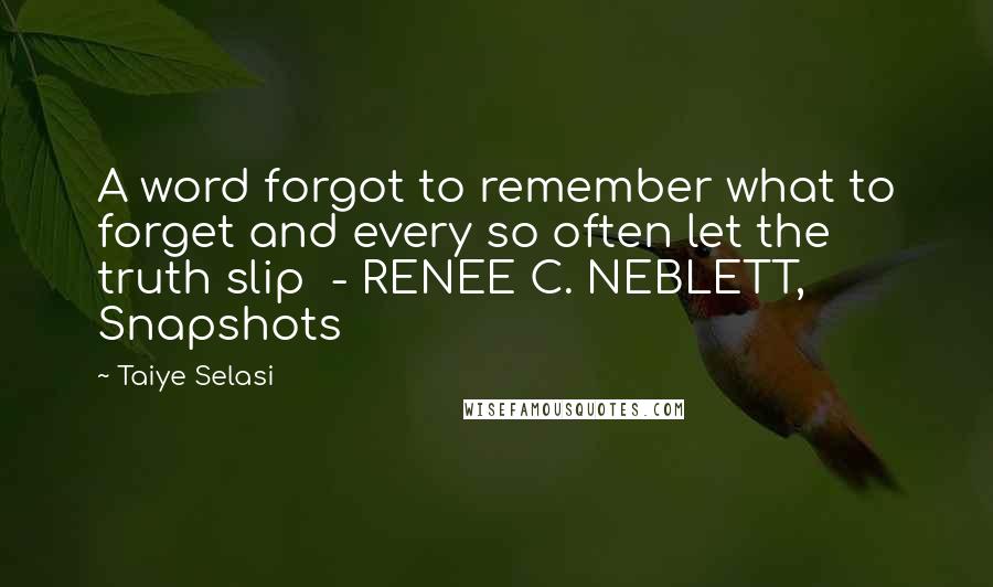 Taiye Selasi Quotes: A word forgot to remember what to forget and every so often let the truth slip  - RENEE C. NEBLETT, Snapshots