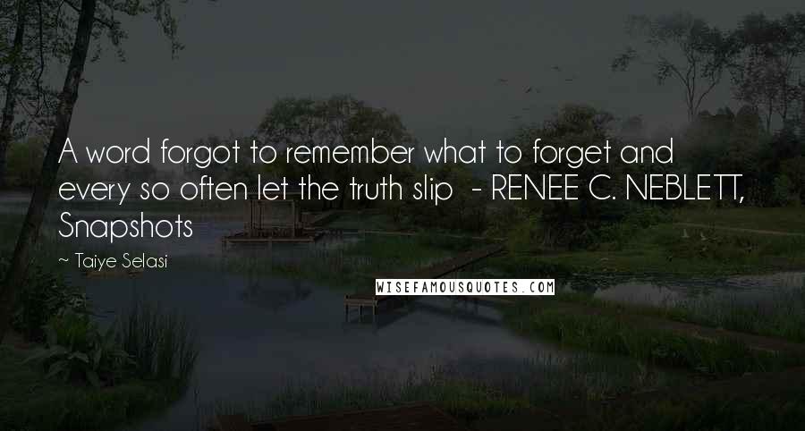 Taiye Selasi Quotes: A word forgot to remember what to forget and every so often let the truth slip - RENEE C. NEBLETT, Snapshots