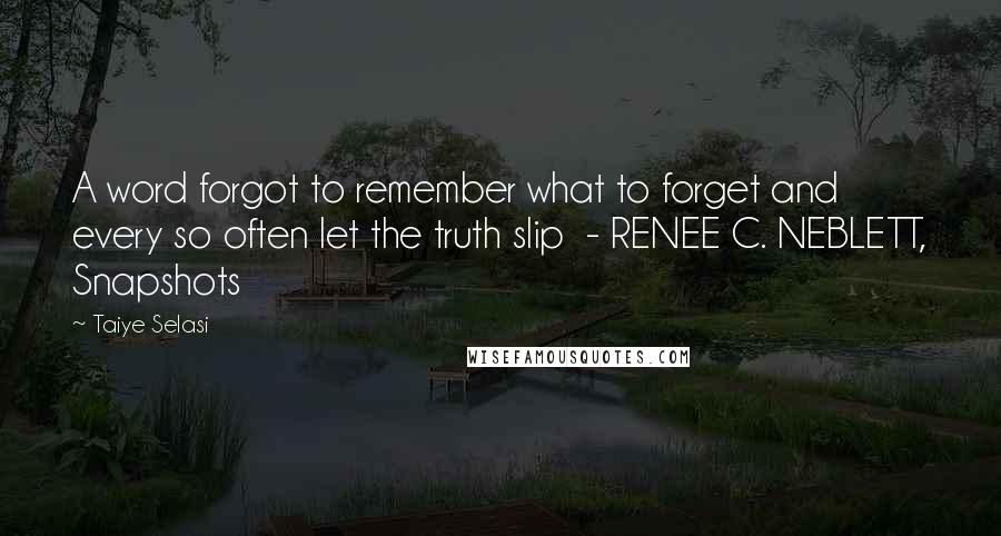 Taiye Selasi Quotes: A word forgot to remember what to forget and every so often let the truth slip  - RENEE C. NEBLETT, Snapshots