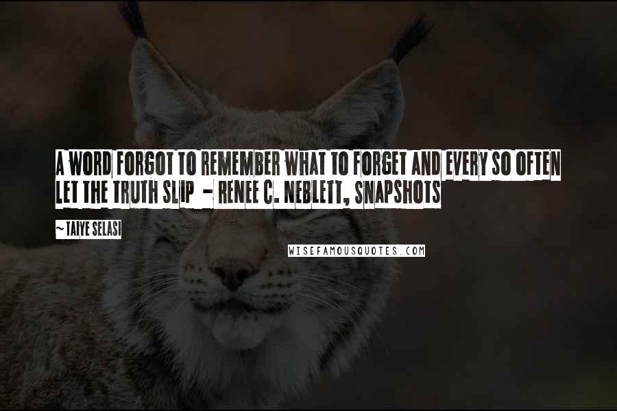 Taiye Selasi Quotes: A word forgot to remember what to forget and every so often let the truth slip - RENEE C. NEBLETT, Snapshots