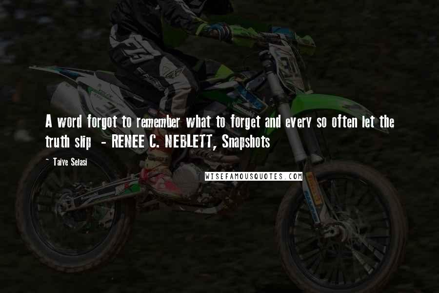 Taiye Selasi Quotes: A word forgot to remember what to forget and every so often let the truth slip  - RENEE C. NEBLETT, Snapshots