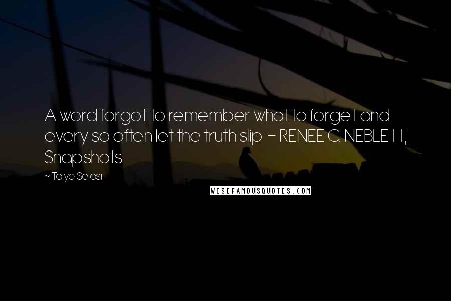 Taiye Selasi Quotes: A word forgot to remember what to forget and every so often let the truth slip  - RENEE C. NEBLETT, Snapshots