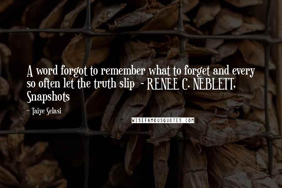 Taiye Selasi Quotes: A word forgot to remember what to forget and every so often let the truth slip  - RENEE C. NEBLETT, Snapshots