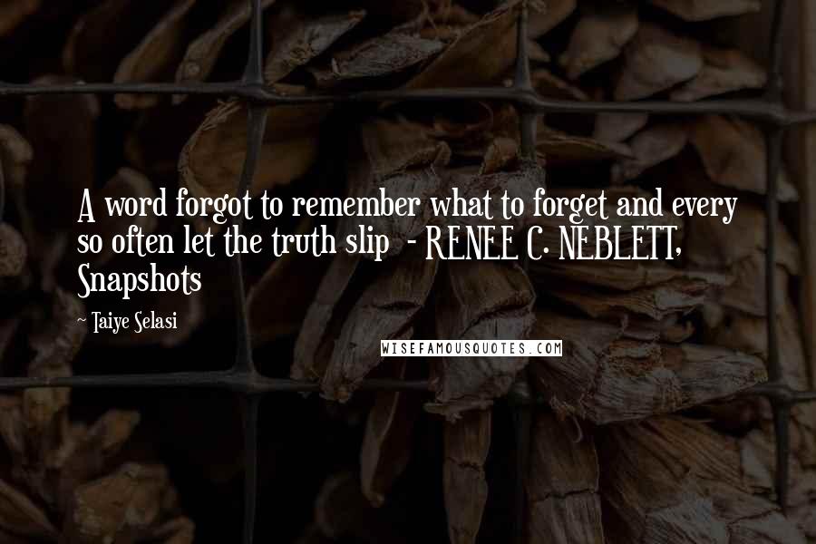 Taiye Selasi Quotes: A word forgot to remember what to forget and every so often let the truth slip - RENEE C. NEBLETT, Snapshots