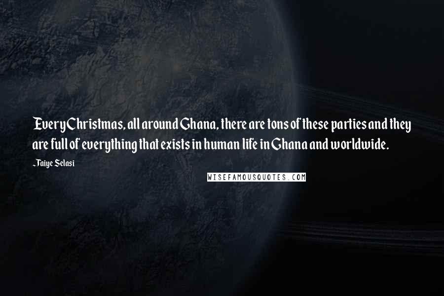 Taiye Selasi Quotes: Every Christmas, all around Ghana, there are tons of these parties and they are full of everything that exists in human life in Ghana and worldwide.