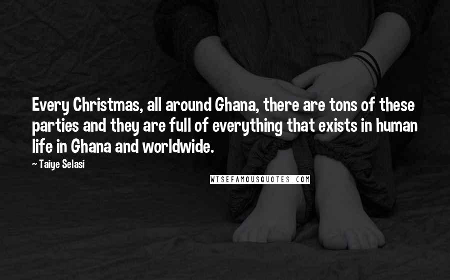 Taiye Selasi Quotes: Every Christmas, all around Ghana, there are tons of these parties and they are full of everything that exists in human life in Ghana and worldwide.