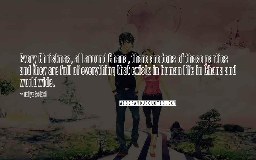 Taiye Selasi Quotes: Every Christmas, all around Ghana, there are tons of these parties and they are full of everything that exists in human life in Ghana and worldwide.