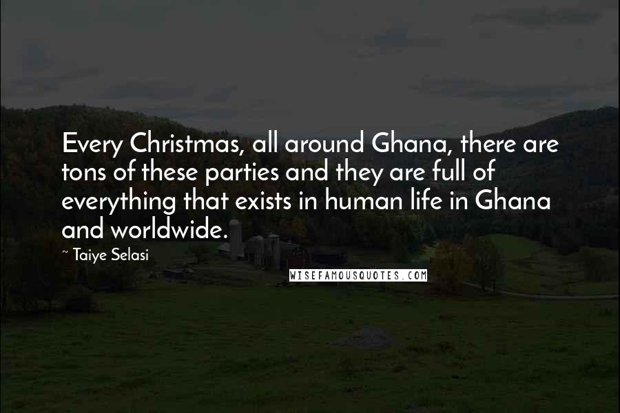 Taiye Selasi Quotes: Every Christmas, all around Ghana, there are tons of these parties and they are full of everything that exists in human life in Ghana and worldwide.