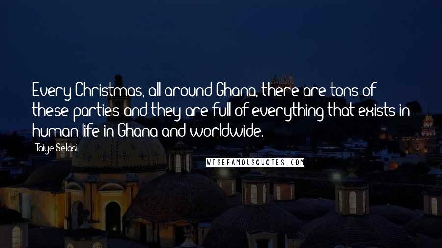 Taiye Selasi Quotes: Every Christmas, all around Ghana, there are tons of these parties and they are full of everything that exists in human life in Ghana and worldwide.