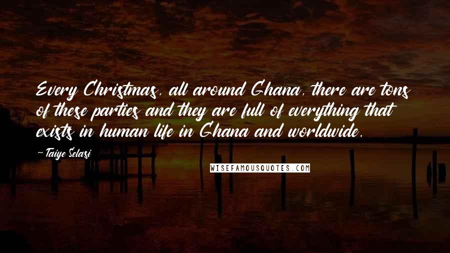 Taiye Selasi Quotes: Every Christmas, all around Ghana, there are tons of these parties and they are full of everything that exists in human life in Ghana and worldwide.