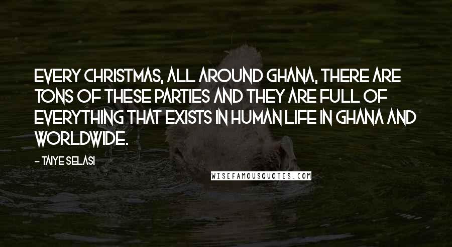 Taiye Selasi Quotes: Every Christmas, all around Ghana, there are tons of these parties and they are full of everything that exists in human life in Ghana and worldwide.