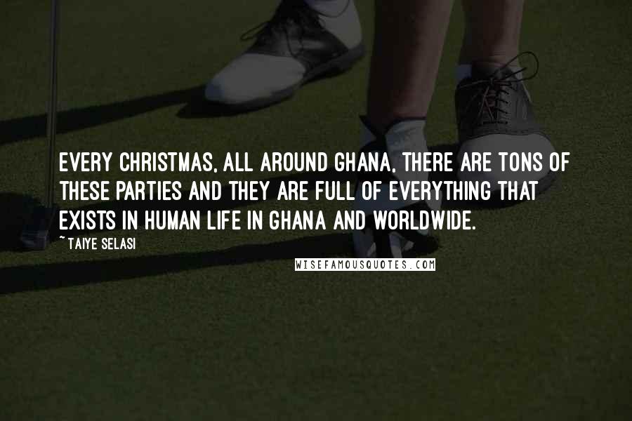 Taiye Selasi Quotes: Every Christmas, all around Ghana, there are tons of these parties and they are full of everything that exists in human life in Ghana and worldwide.