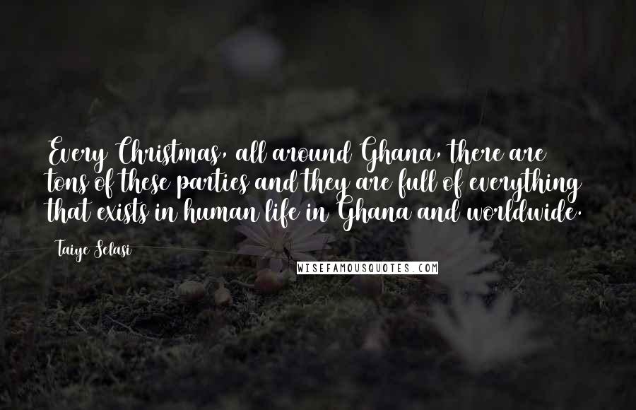 Taiye Selasi Quotes: Every Christmas, all around Ghana, there are tons of these parties and they are full of everything that exists in human life in Ghana and worldwide.