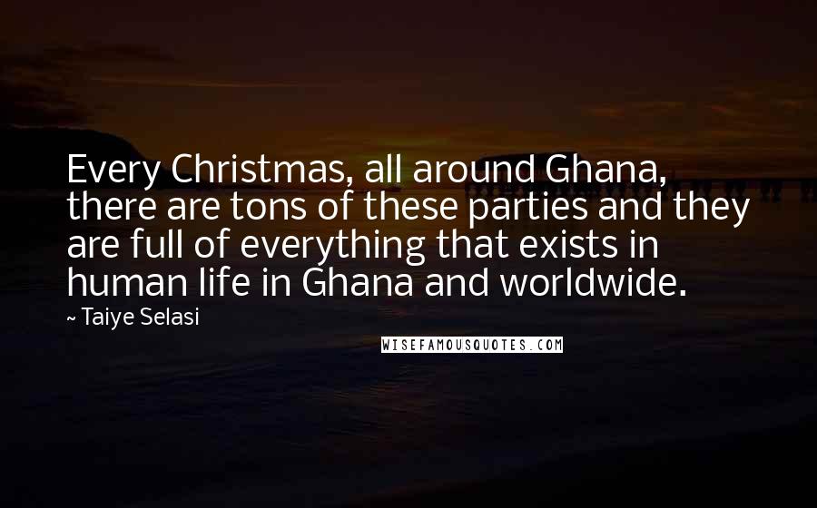 Taiye Selasi Quotes: Every Christmas, all around Ghana, there are tons of these parties and they are full of everything that exists in human life in Ghana and worldwide.