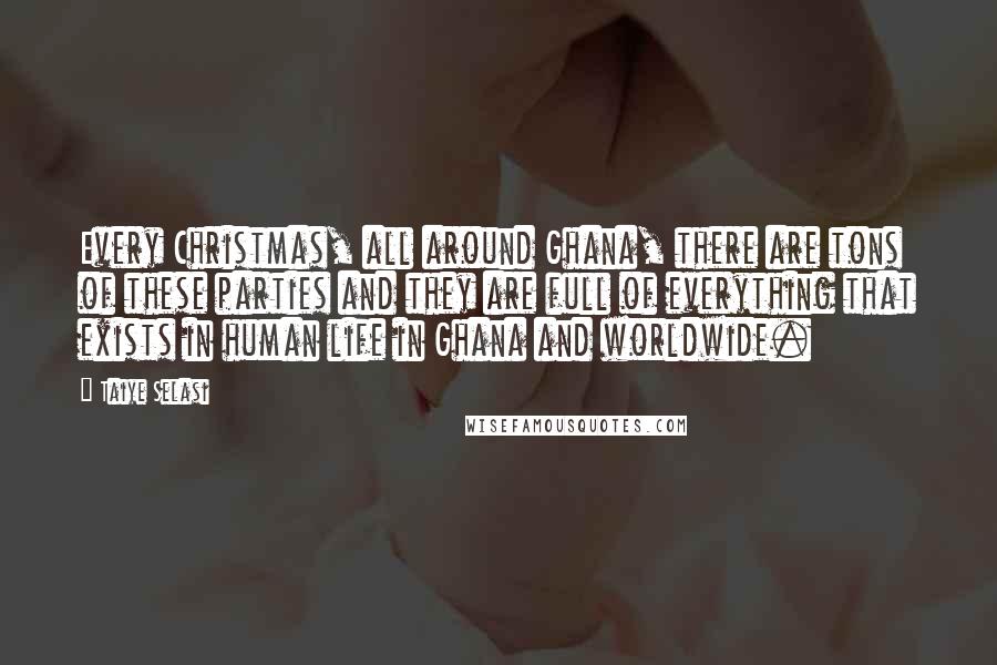 Taiye Selasi Quotes: Every Christmas, all around Ghana, there are tons of these parties and they are full of everything that exists in human life in Ghana and worldwide.