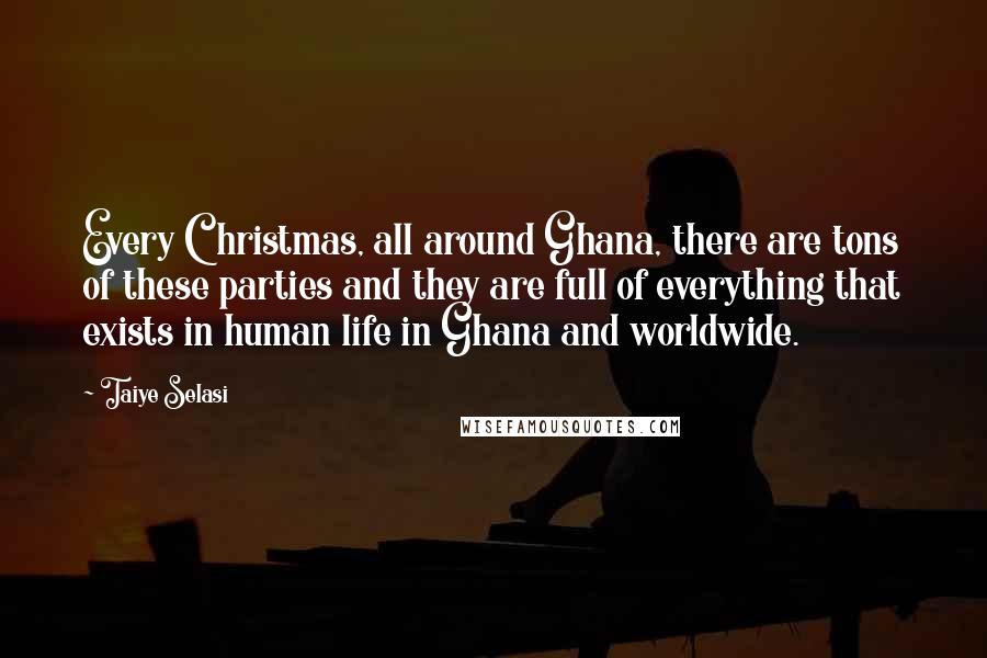 Taiye Selasi Quotes: Every Christmas, all around Ghana, there are tons of these parties and they are full of everything that exists in human life in Ghana and worldwide.