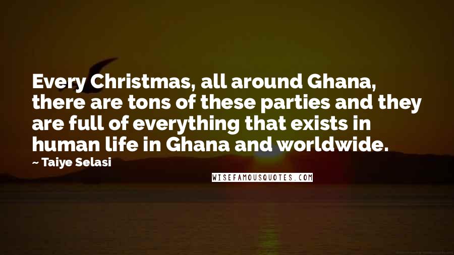 Taiye Selasi Quotes: Every Christmas, all around Ghana, there are tons of these parties and they are full of everything that exists in human life in Ghana and worldwide.