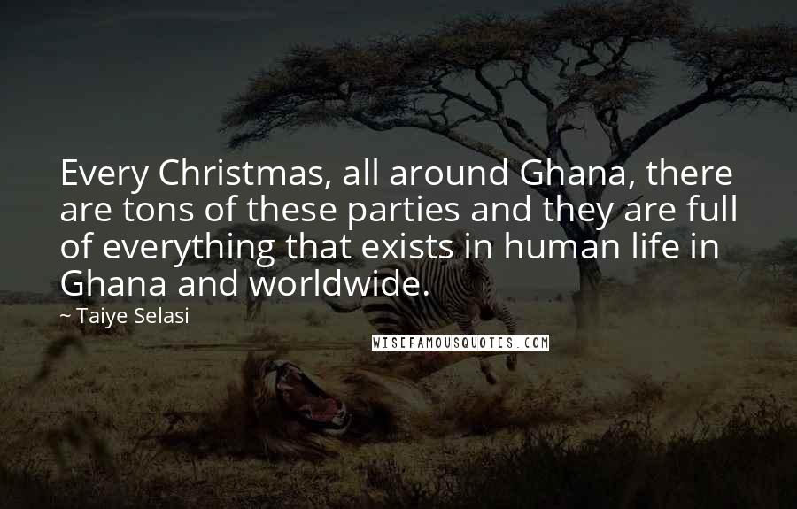 Taiye Selasi Quotes: Every Christmas, all around Ghana, there are tons of these parties and they are full of everything that exists in human life in Ghana and worldwide.
