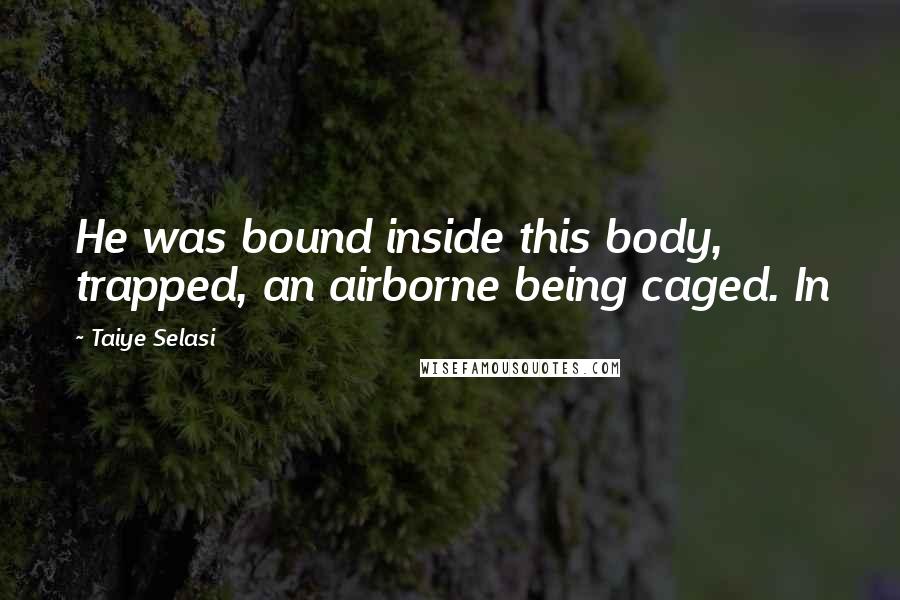 Taiye Selasi Quotes: He was bound inside this body, trapped, an airborne being caged. In