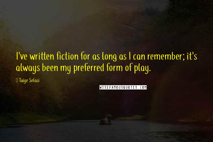 Taiye Selasi Quotes: I've written fiction for as long as I can remember; it's always been my preferred form of play.