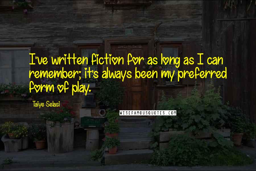 Taiye Selasi Quotes: I've written fiction for as long as I can remember; it's always been my preferred form of play.