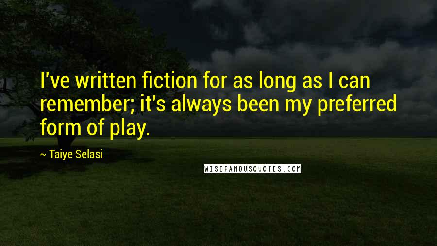 Taiye Selasi Quotes: I've written fiction for as long as I can remember; it's always been my preferred form of play.