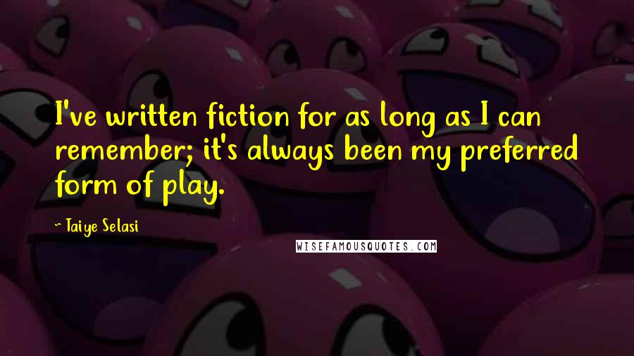 Taiye Selasi Quotes: I've written fiction for as long as I can remember; it's always been my preferred form of play.