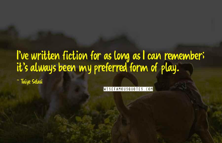 Taiye Selasi Quotes: I've written fiction for as long as I can remember; it's always been my preferred form of play.