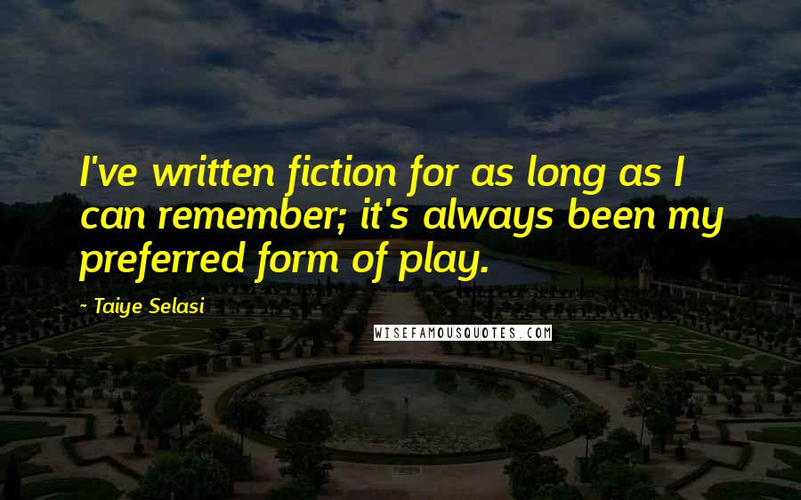 Taiye Selasi Quotes: I've written fiction for as long as I can remember; it's always been my preferred form of play.