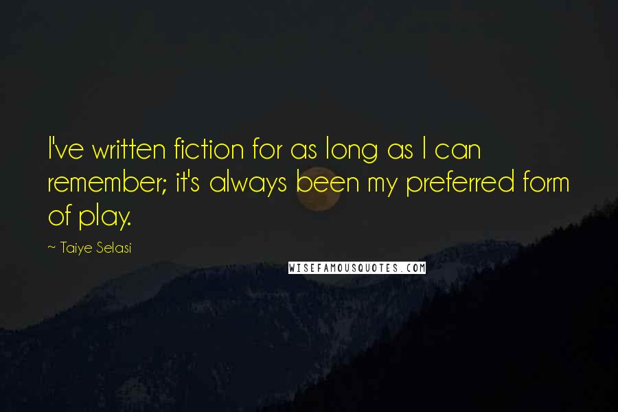 Taiye Selasi Quotes: I've written fiction for as long as I can remember; it's always been my preferred form of play.