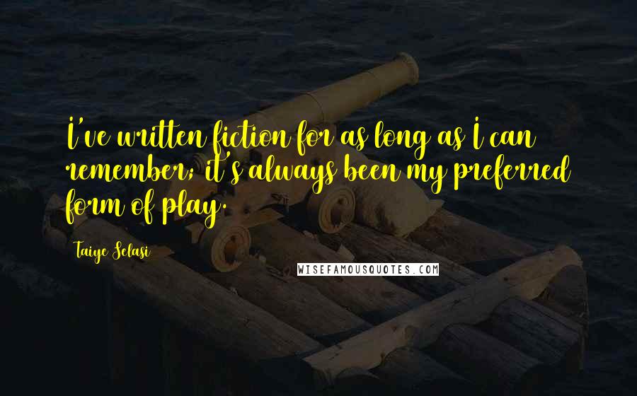 Taiye Selasi Quotes: I've written fiction for as long as I can remember; it's always been my preferred form of play.