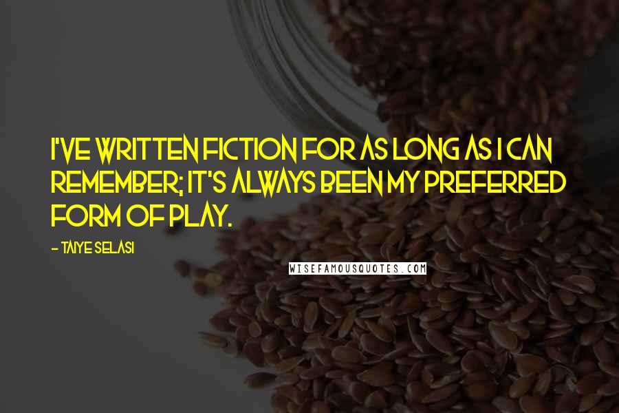 Taiye Selasi Quotes: I've written fiction for as long as I can remember; it's always been my preferred form of play.