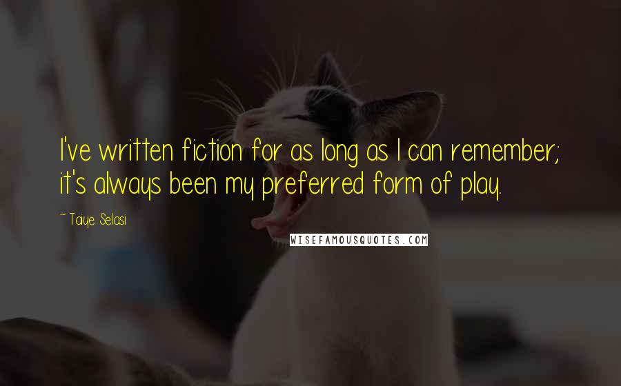 Taiye Selasi Quotes: I've written fiction for as long as I can remember; it's always been my preferred form of play.