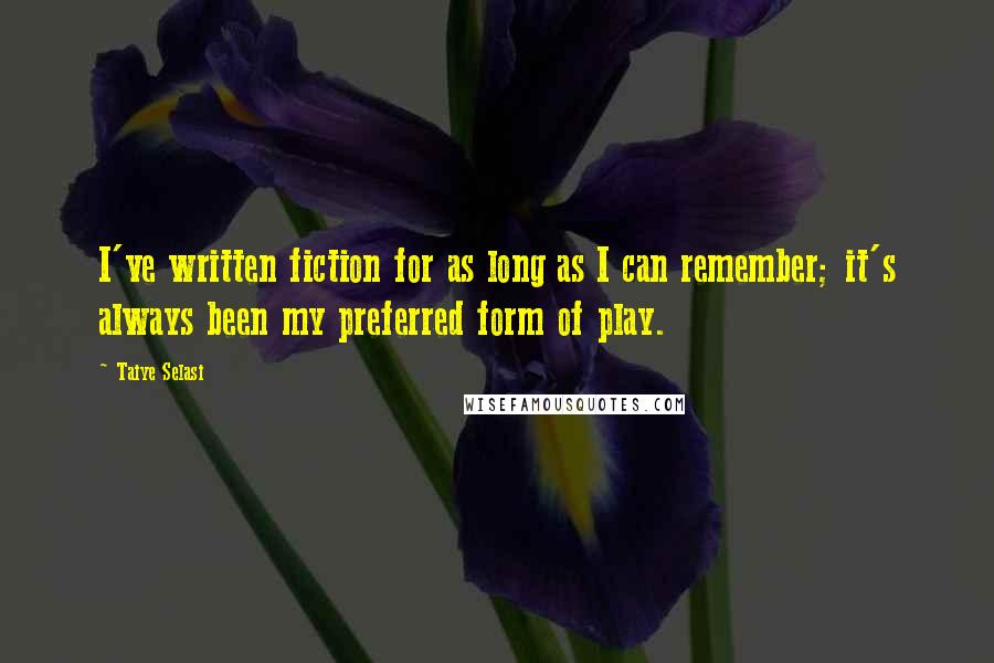 Taiye Selasi Quotes: I've written fiction for as long as I can remember; it's always been my preferred form of play.