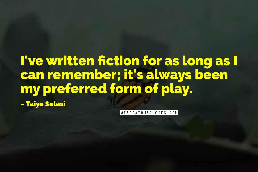 Taiye Selasi Quotes: I've written fiction for as long as I can remember; it's always been my preferred form of play.
