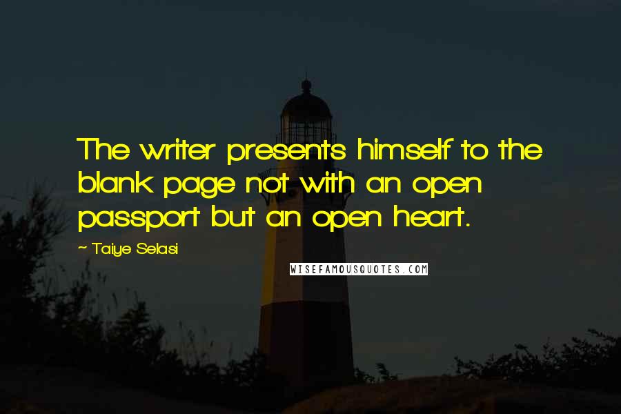 Taiye Selasi Quotes: The writer presents himself to the blank page not with an open passport but an open heart.