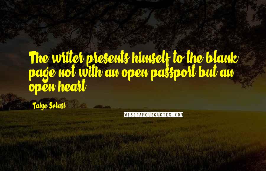 Taiye Selasi Quotes: The writer presents himself to the blank page not with an open passport but an open heart.