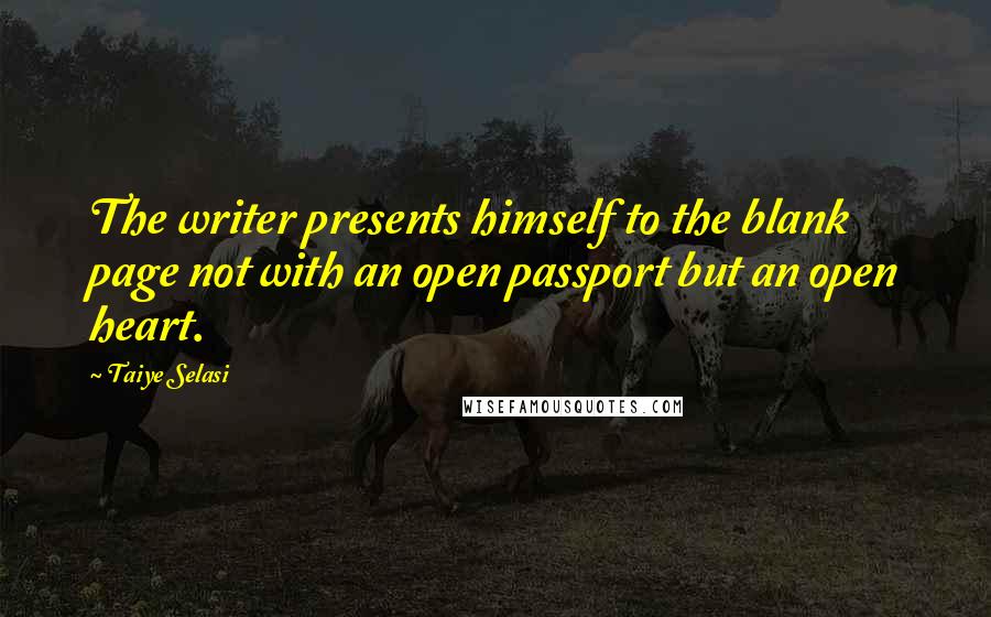 Taiye Selasi Quotes: The writer presents himself to the blank page not with an open passport but an open heart.