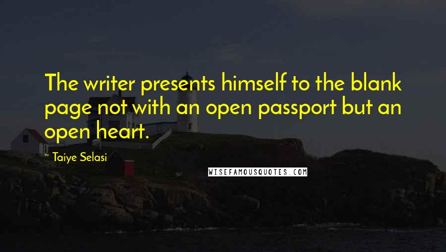 Taiye Selasi Quotes: The writer presents himself to the blank page not with an open passport but an open heart.