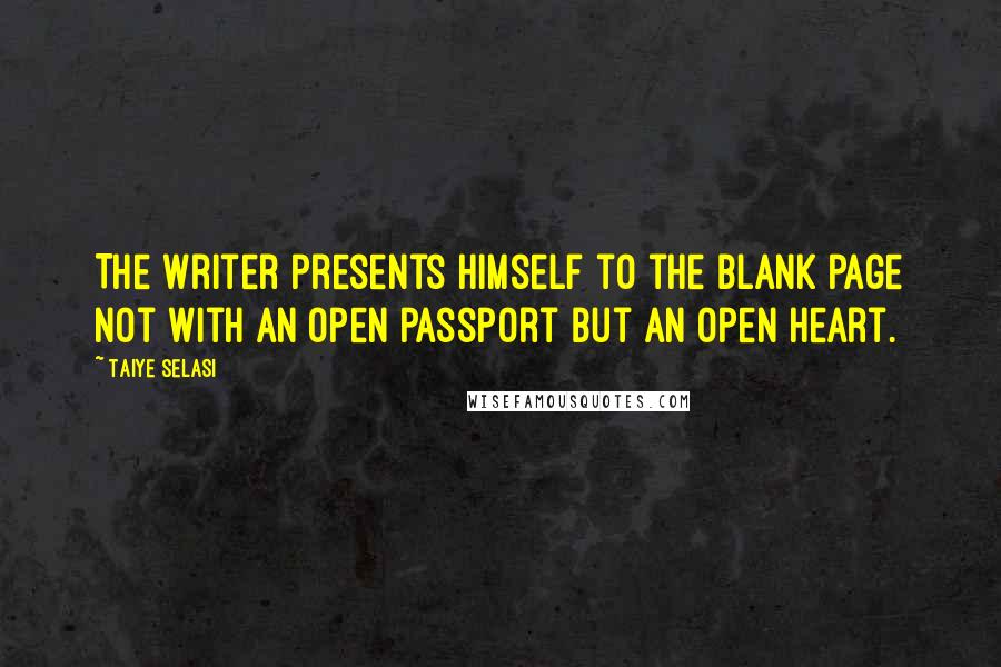 Taiye Selasi Quotes: The writer presents himself to the blank page not with an open passport but an open heart.