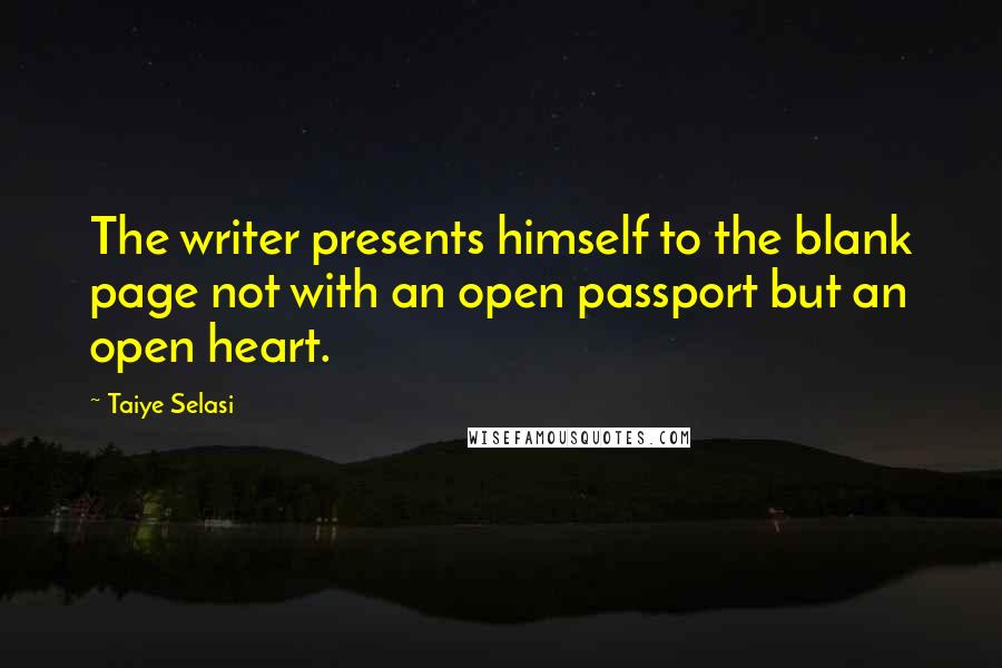 Taiye Selasi Quotes: The writer presents himself to the blank page not with an open passport but an open heart.