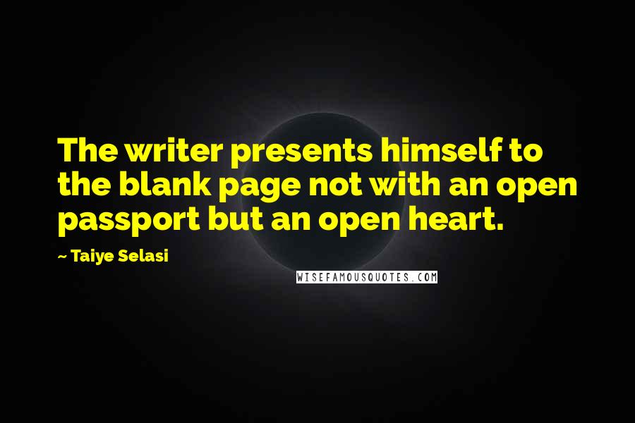 Taiye Selasi Quotes: The writer presents himself to the blank page not with an open passport but an open heart.