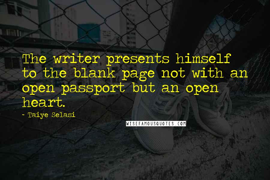 Taiye Selasi Quotes: The writer presents himself to the blank page not with an open passport but an open heart.