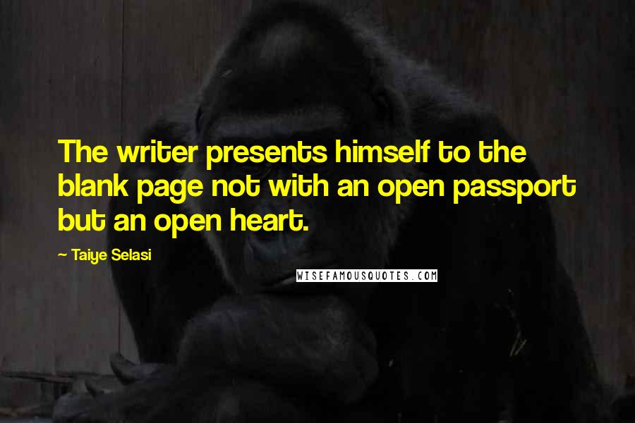 Taiye Selasi Quotes: The writer presents himself to the blank page not with an open passport but an open heart.