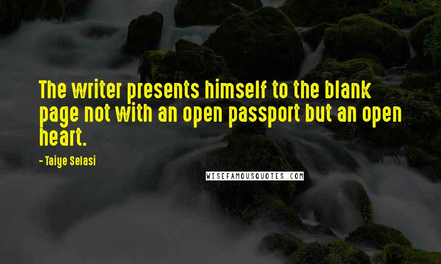 Taiye Selasi Quotes: The writer presents himself to the blank page not with an open passport but an open heart.