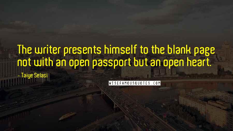 Taiye Selasi Quotes: The writer presents himself to the blank page not with an open passport but an open heart.