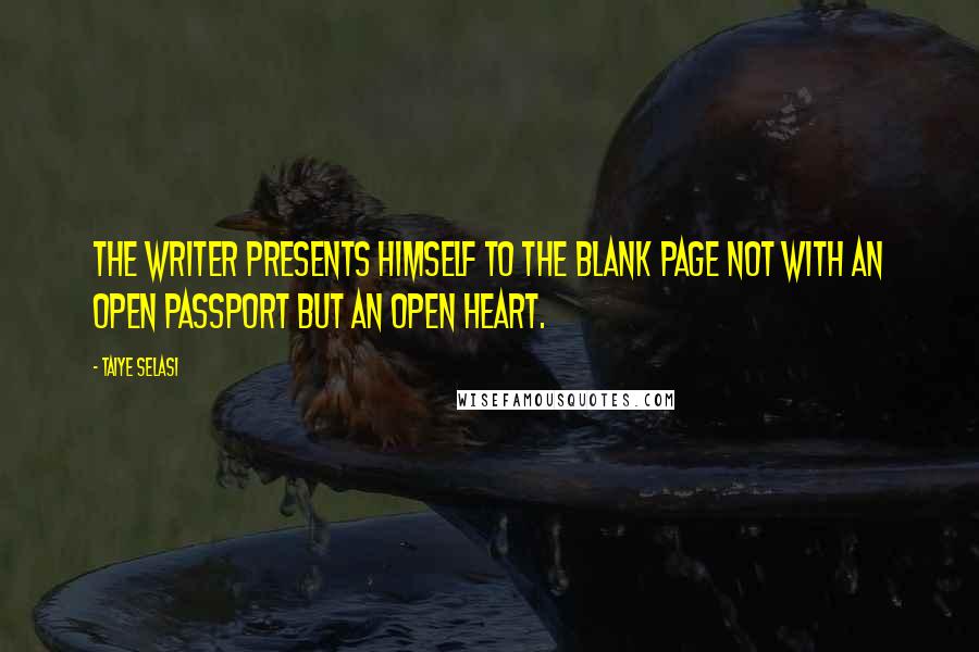 Taiye Selasi Quotes: The writer presents himself to the blank page not with an open passport but an open heart.
